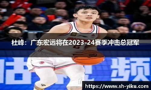 杜峰：广东宏远将在2023-24赛季冲击总冠军